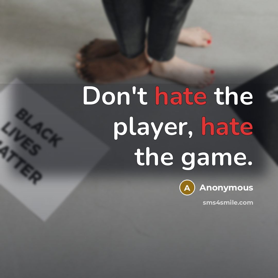 “Don't hate the player, hate the game.” quote by Anonymous