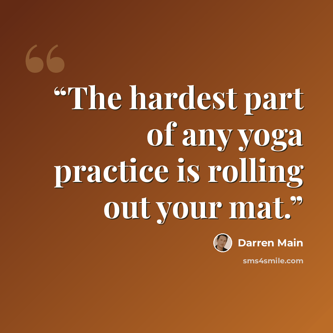 “The hardest part of any yoga practice is rolling out your mat.” quote by Darren Main