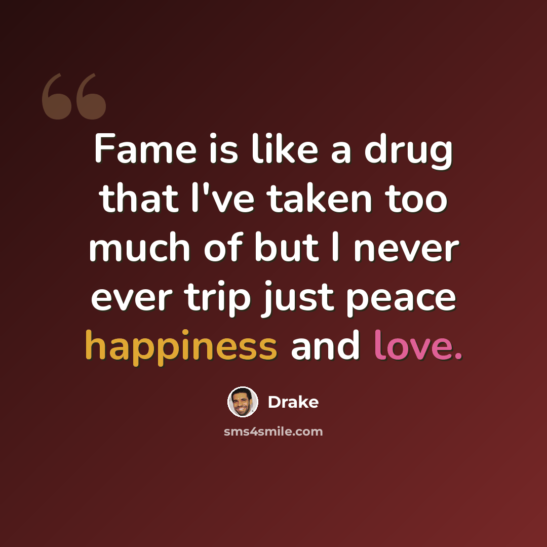 “Fame is like a drug that I've taken too much of but I never ever trip just peace happiness and love.” quote by Drake