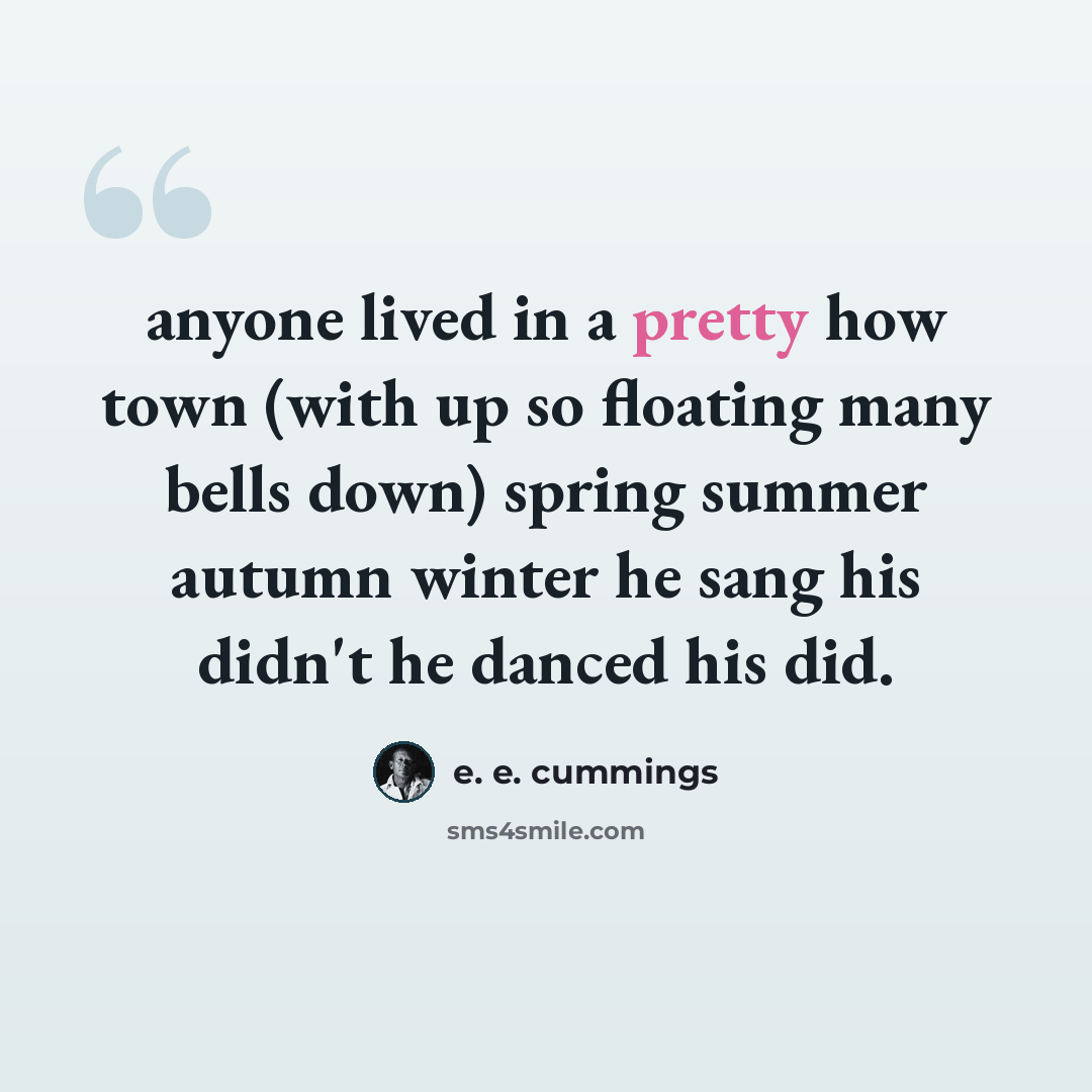 “anyone lived in a pretty how town (with up so floating many bells down) spring summer autumn winter he sang his didn't he danced his did.” quote by e. e. cummings