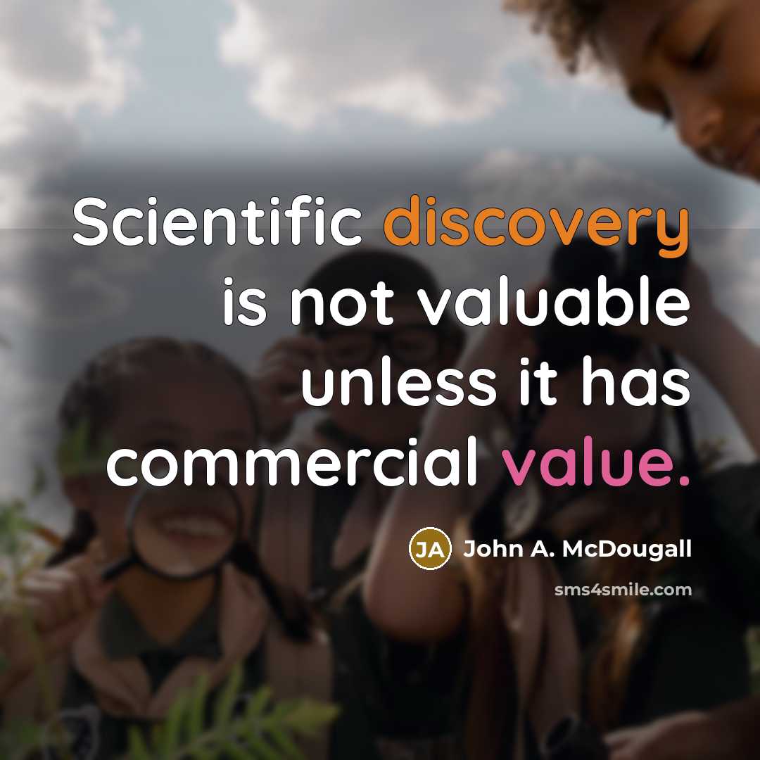 “Scientific discovery is not valuable unless it has commercial value.” quote by John A. McDougall