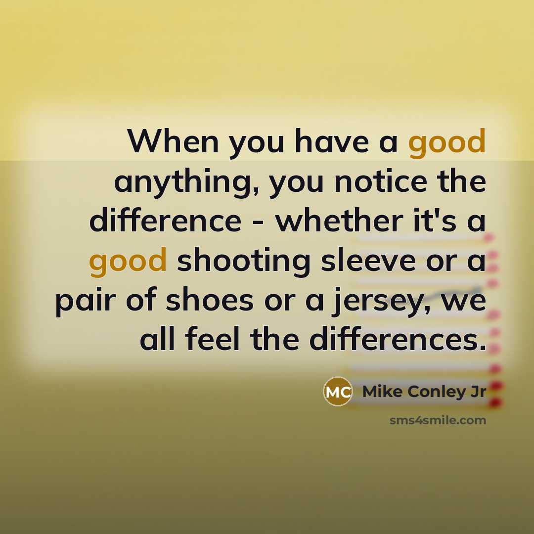 “When you have a good anything, you notice the difference - whether it's a good shooting sleeve or a pair of shoes or a jersey, we all feel the differences.” quote by Mike Conley Jr