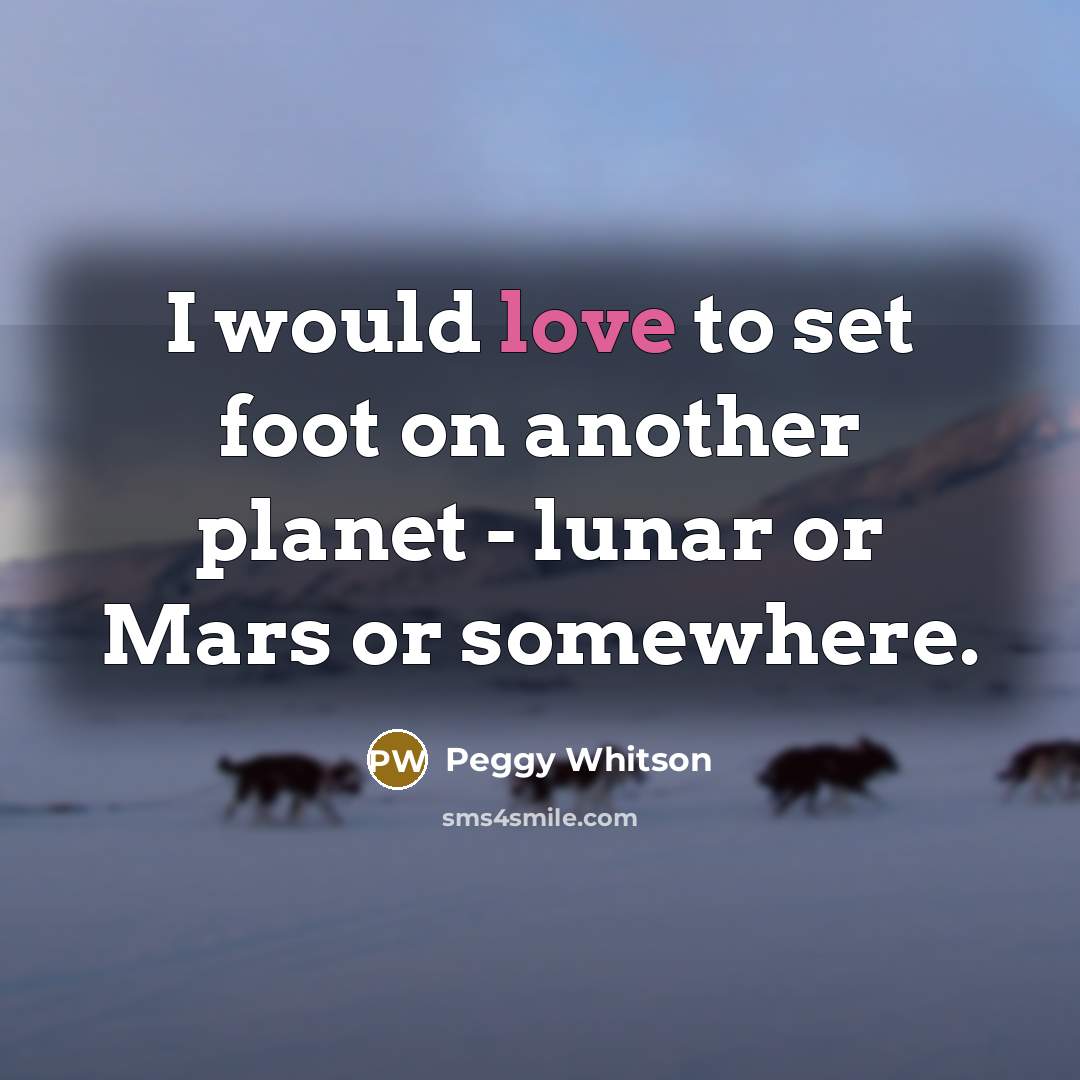 “I would love to set foot on another planet - lunar or Mars or somewhere.” quote by Peggy Whitson