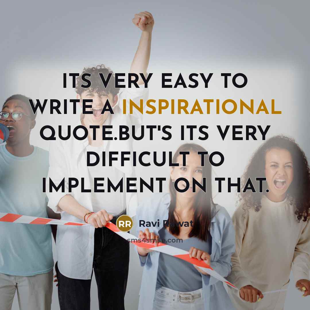 “ITS VERY EASY TO WRITE A INSPIRATIONAL QUOTE.BUT'S ITS VERY DIFFICULT TO IMPLEMENT ON THAT.” quote by RAVI RAWAT