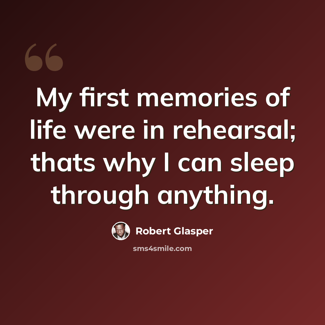 “My first memories of life were in rehearsal; thats why I can sleep through anything.” quote by Robert Glasper