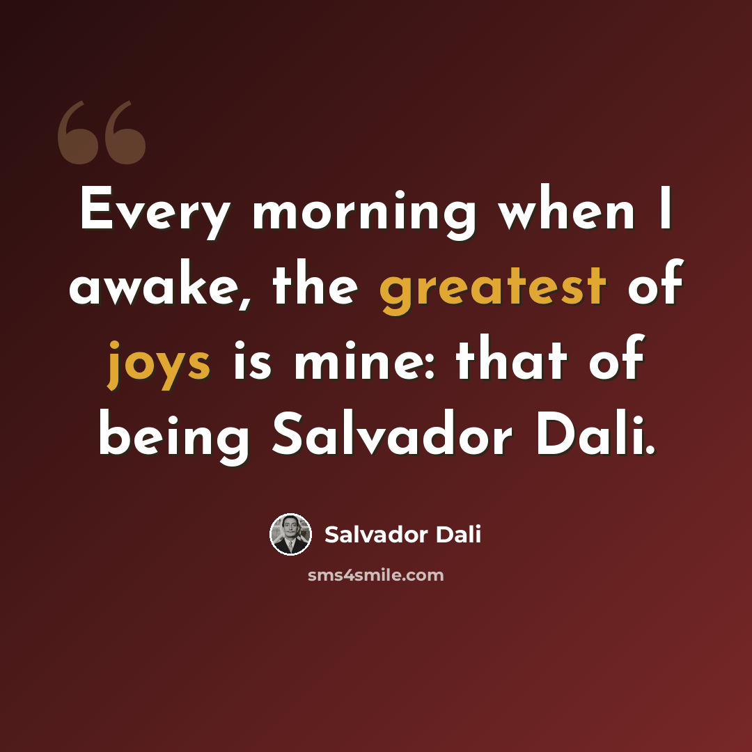 “Every morning when I awake, the greatest of joys is mine: that of being Salvador Dali.” quote by Salvador Dali