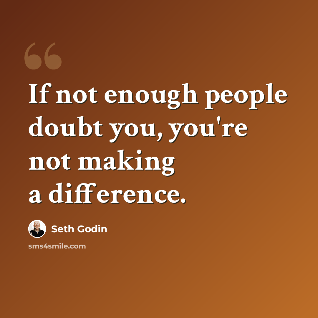 “If not enough people doubt you, you're not making a difference.” quote by Seth Godin