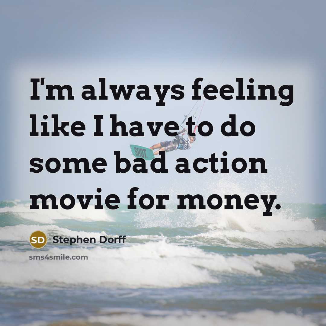 “I'm always feeling like I have to do some bad action movie for money.” quote by Stephen Dorff