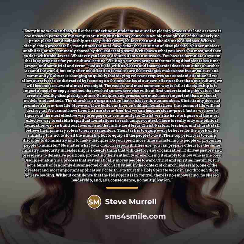 “Everything we do and say will either underline or undermine our discipleship process. As long as there is one unsaved person on my campus or in my city, then my church is not big enough. One of the underlying principles of our discipleship strategy is that every believer can and should make…” quote by Steve Murrell