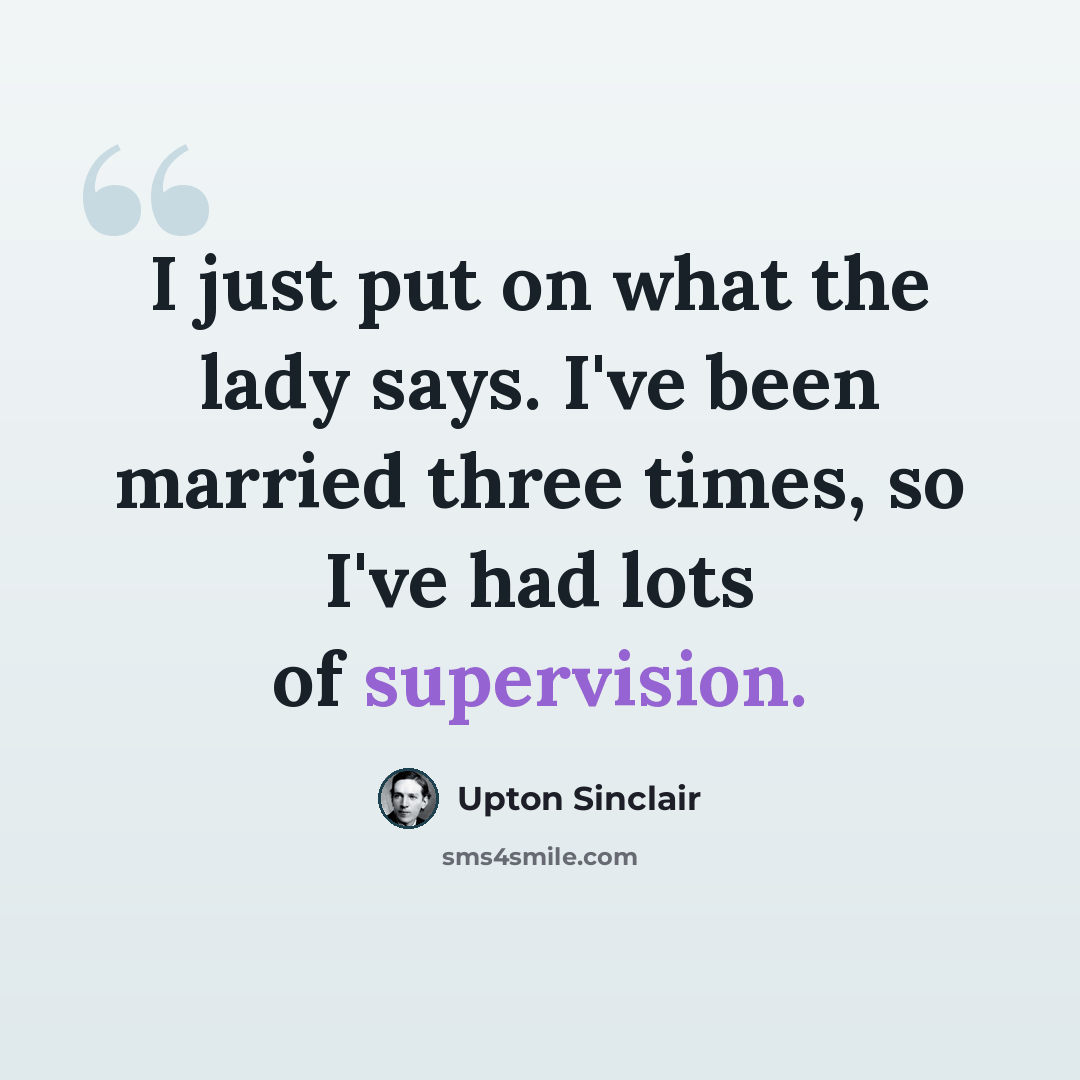 “I just put on what the lady says. I've been married three times, so I've had lots of supervision.” quote by Upton Sinclair