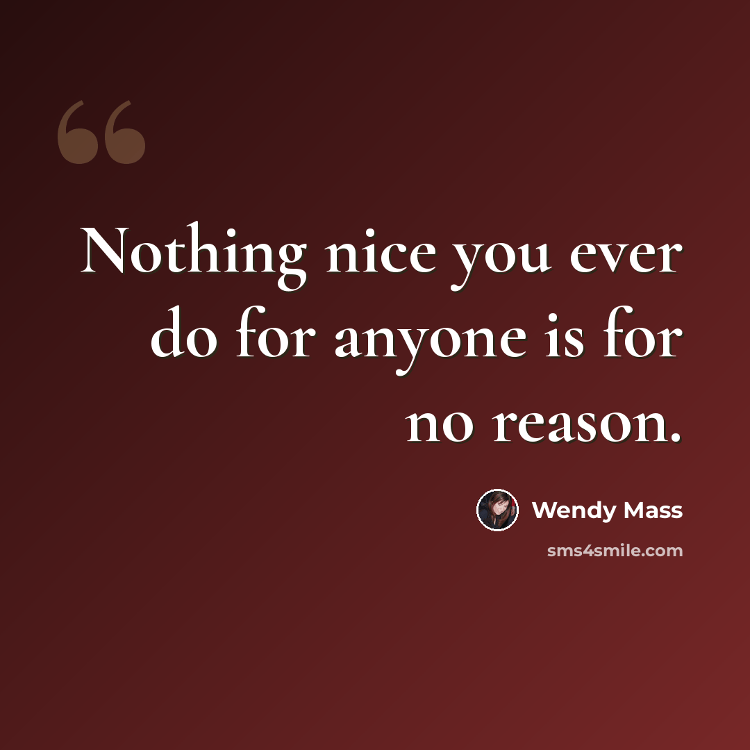 “Nothing nice you ever do for anyone is for no reason.” quote by Wendy Mass