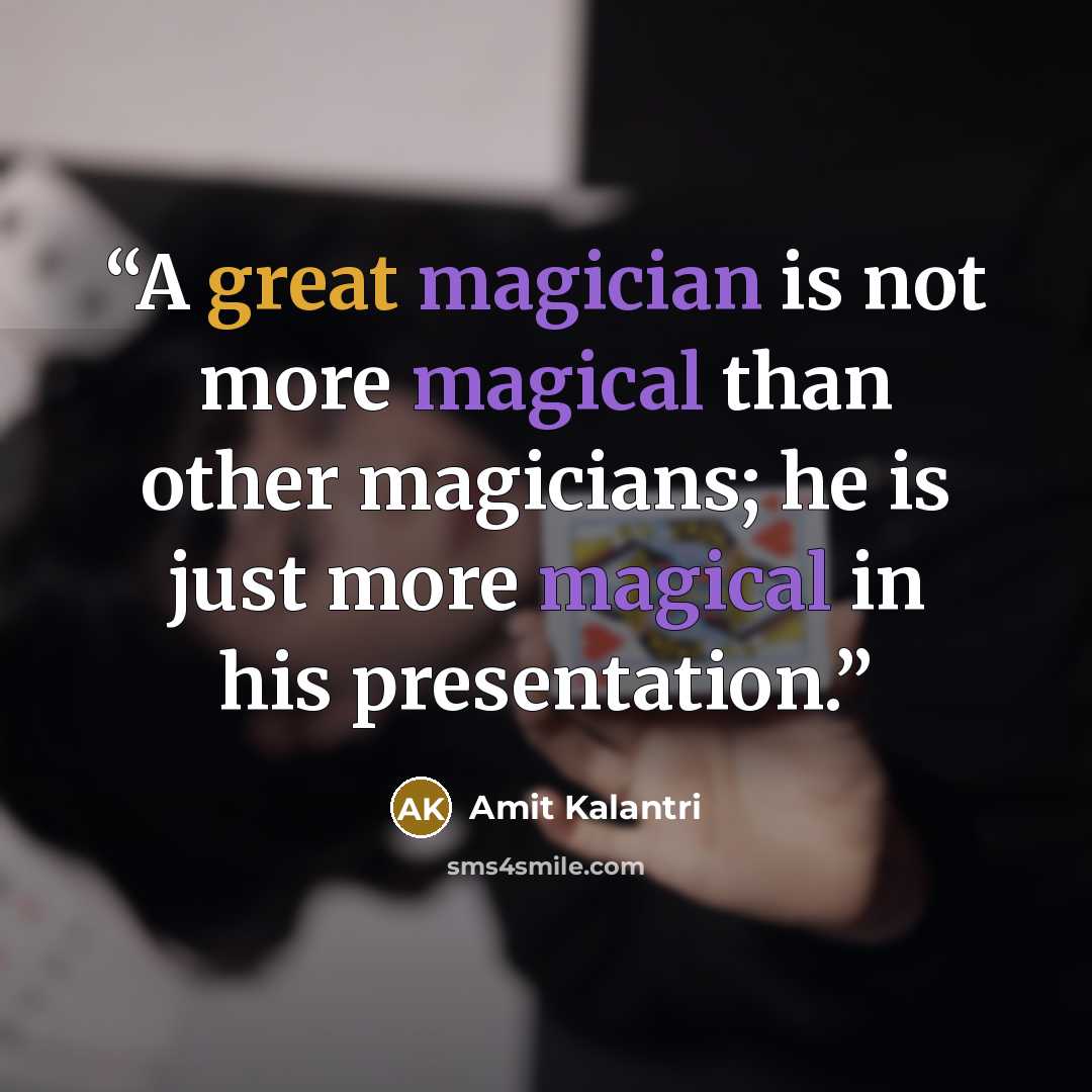 “A great magician is not more magical than other magicians; he is just more magical in his presentation.” quote by Amit Kalantri