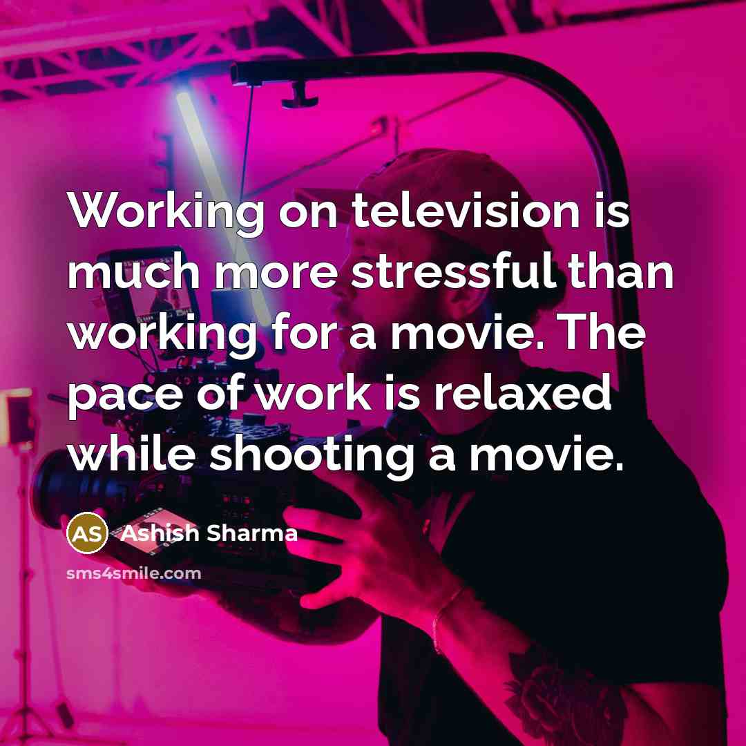 “Working on television is much more stressful than working for a movie. The pace of work is relaxed while shooting a movie.” quote by Ashish Sharma