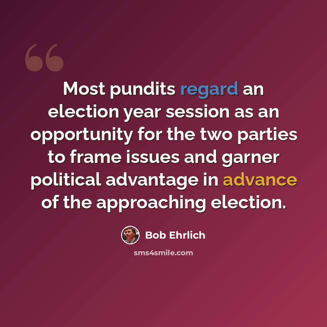 “Most pundits regard an election year session as an opportunity for the two parties to frame issues and garner political advantage in advance of the approaching election.” quote by Bob Ehrlich
