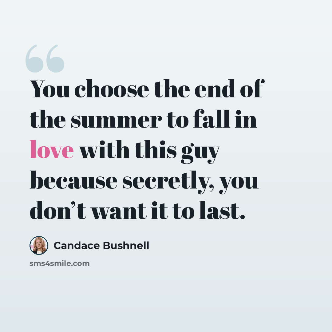 “You choose the end of the summer to fall in love with this guy because secretly, you don’t want it to last.” quote by Candace Bushnell