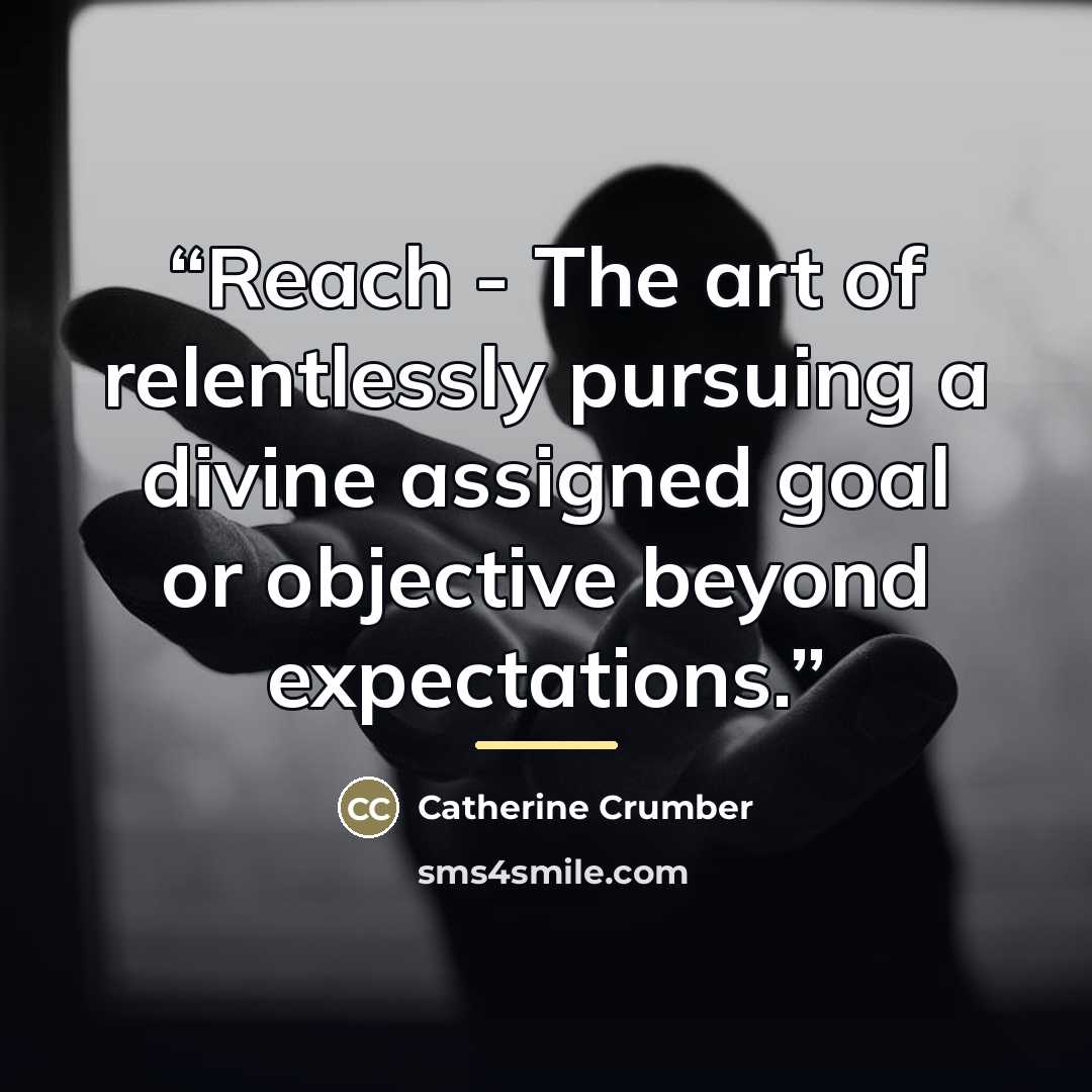 “Reach - The art of relentlessly pursuing a divine assigned goal or objective beyond expectations.” quote by Catherine Crumber