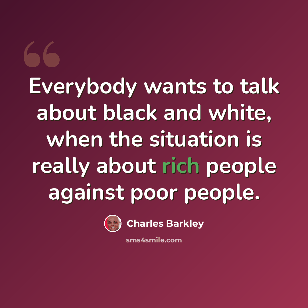 “Everybody wants to talk about black and white, when the situation is really about rich people against poor people.” quote by Charles Barkley