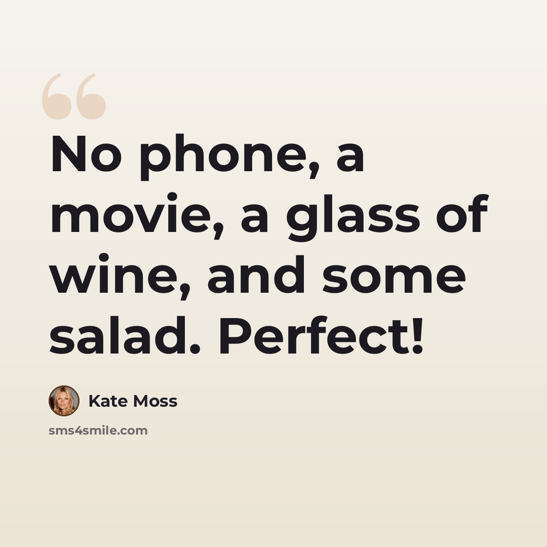 “No phone, a movie, a glass of wine, and some salad. Perfect!” quote by Kate Moss