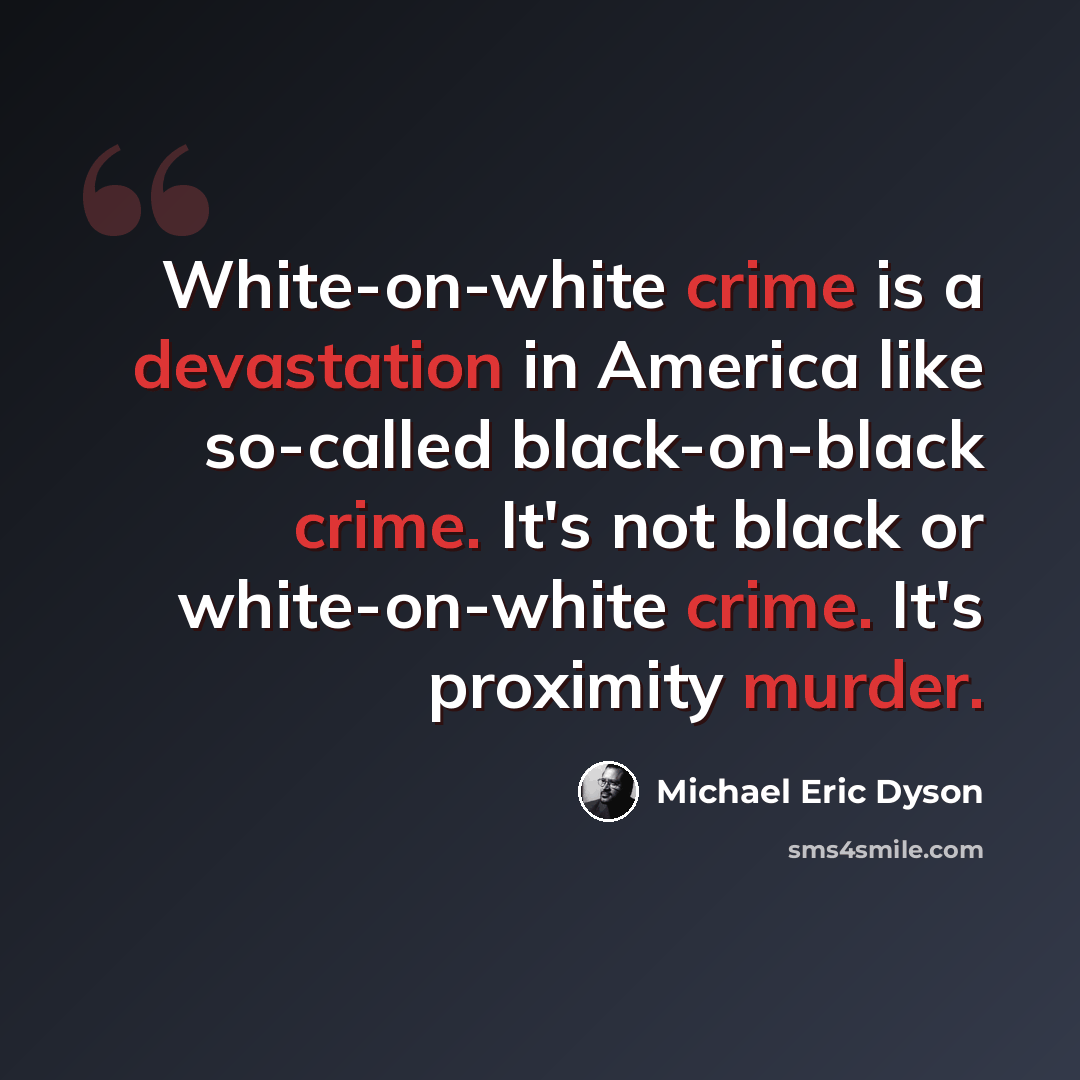 “White-on-white crime is a devastation in America like so-called black-on-black crime. It's not black or white-on-white crime. It's proximity murder.” quote by Michael Eric Dyson