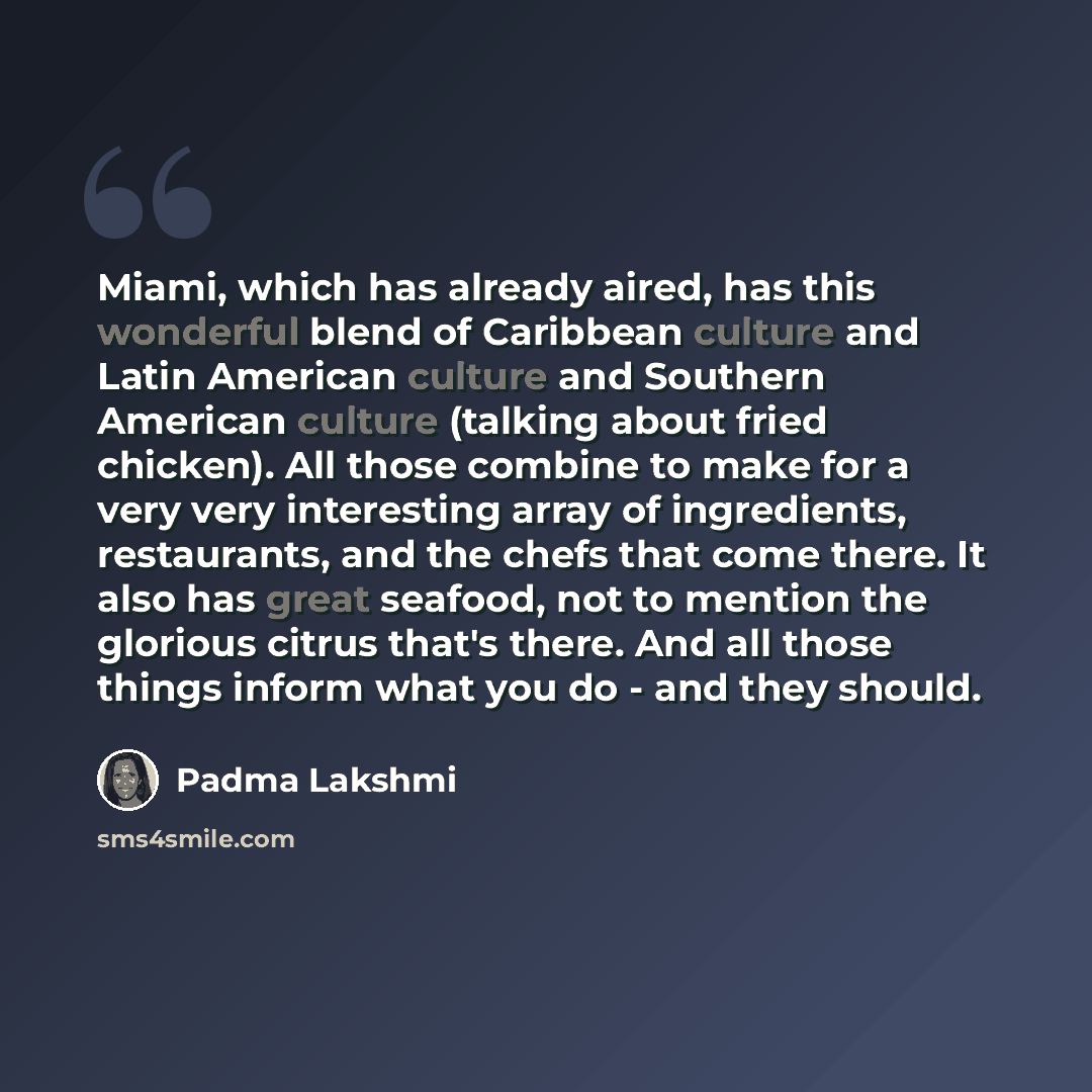 “Miami, which has already aired, has this wonderful blend of Caribbean culture and Latin American culture and Southern American culture (talking about fried chicken). All those combine to make for a very very interesting array of ingredients, restaurants, and the chefs that come there. It also has…” quote by Padma Lakshmi