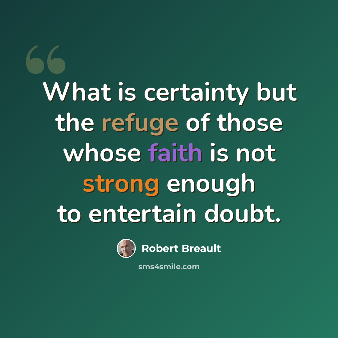 “What is certainty but the refuge of those whose faith is not strong enough to entertain doubt.” quote by Robert Breault