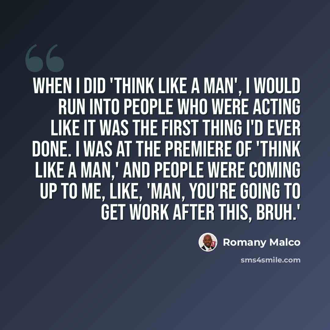 “When I did 'Think Like A Man', I would run into people who were acting like it was the first thing I'd ever done. I was at the premiere of 'Think Like A Man,' and people were coming up to me, like, 'Man, you're going to get work after this, bruh.'” quote by Romany Malco