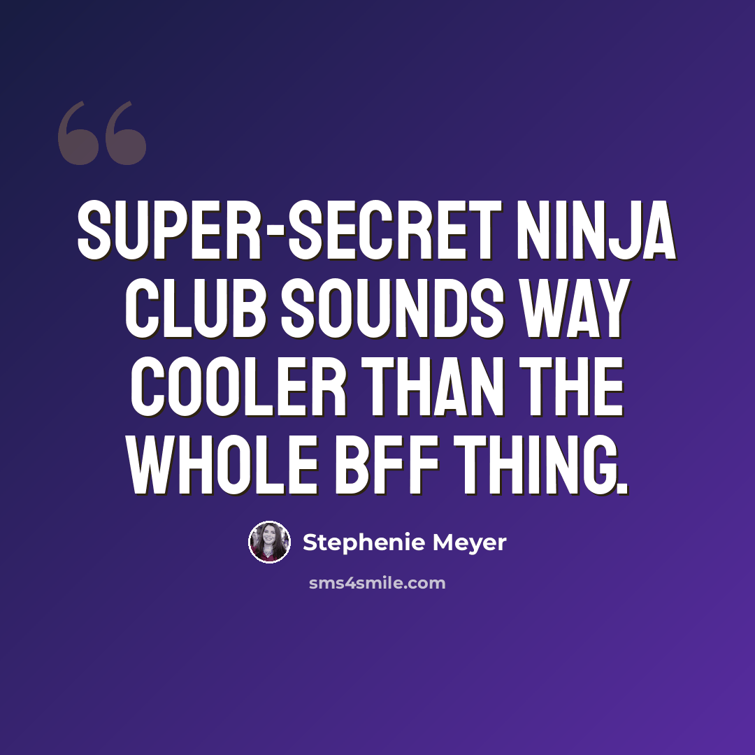 “Super-secret Ninja Club sounds way cooler than the whole BFF thing.” quote by Stephenie Meyer