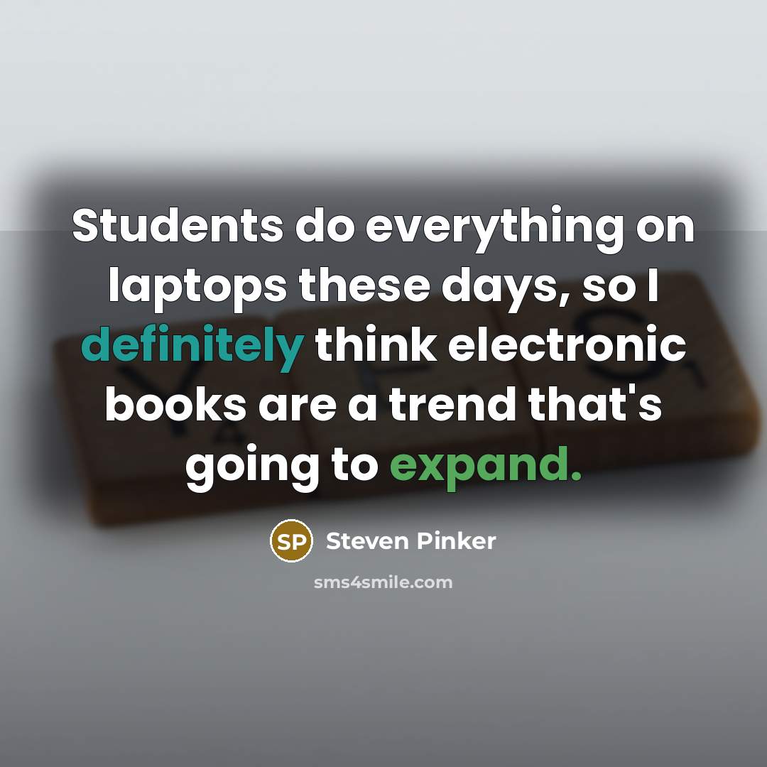 “Students do everything on laptops these days, so I definitely think electronic books are a trend that's going to expand.” quote by Steven Pinker