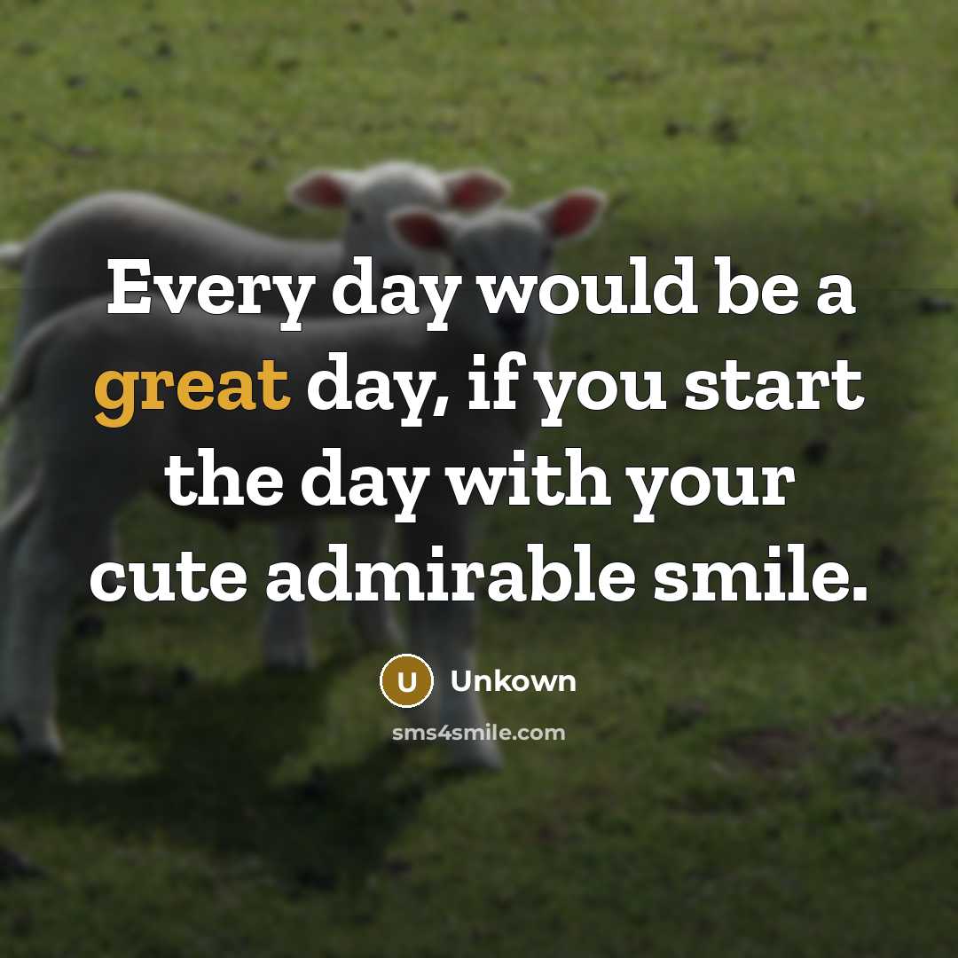 “Every day would be a great day, if you start the day with your cute admirable smile.” quote by Unkown