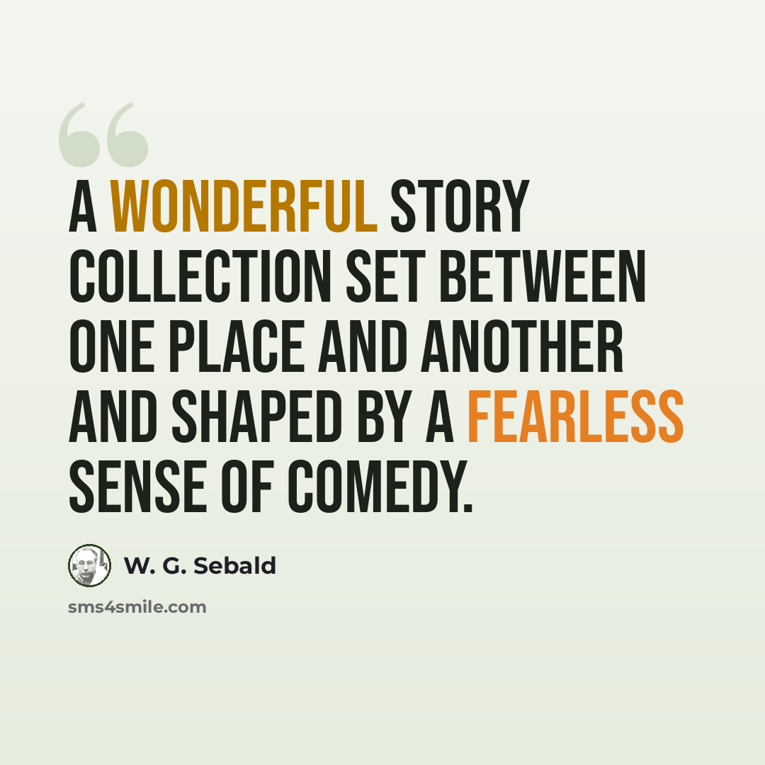 “A wonderful story collection set between one place and another and shaped by a fearless sense of comedy.” quote by W. G. Sebald
