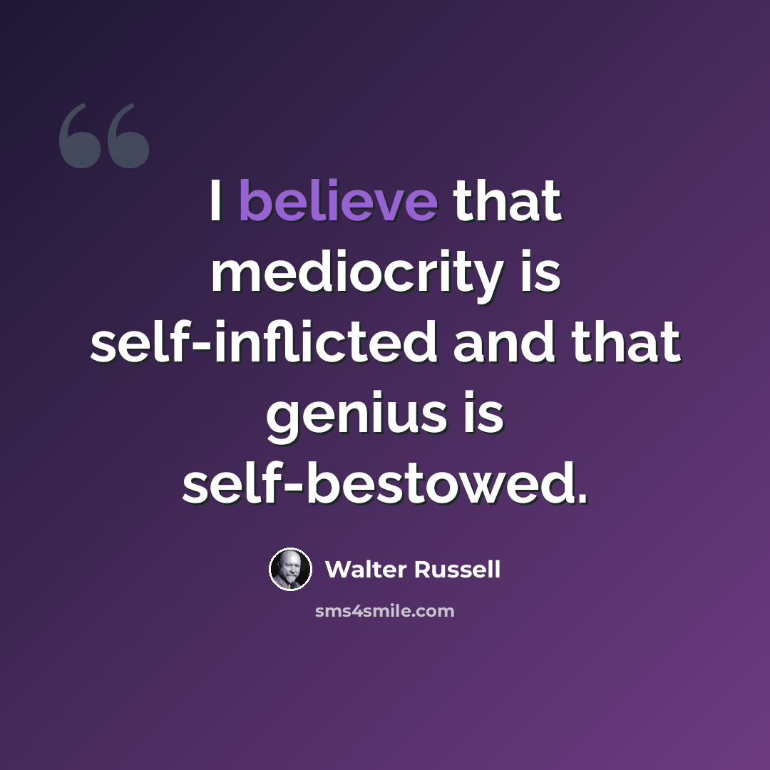 “I believe that mediocrity is self-inflicted and that genius is self-bestowed.” quote by Walter Russell