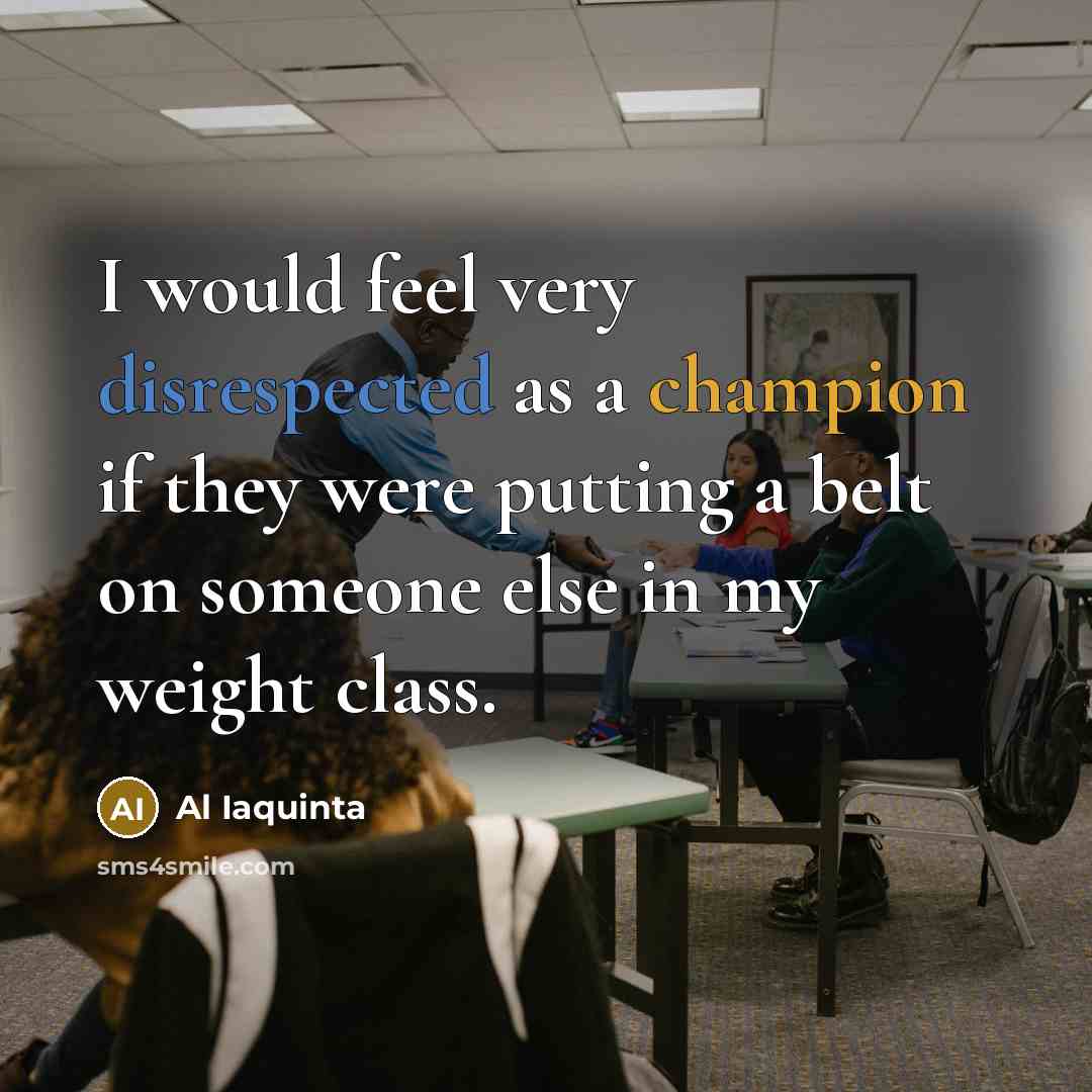 “I would feel very disrespected as a champion if they were putting a belt on someone else in my weight class.” quote by Al Iaquinta