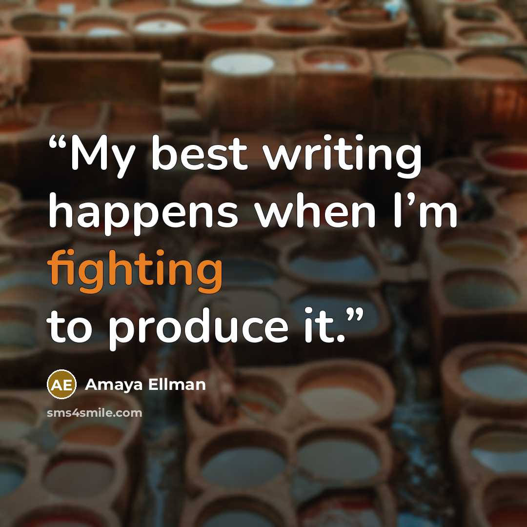 “My best writing happens when I’m fighting to produce it.” quote by Amaya Ellman
