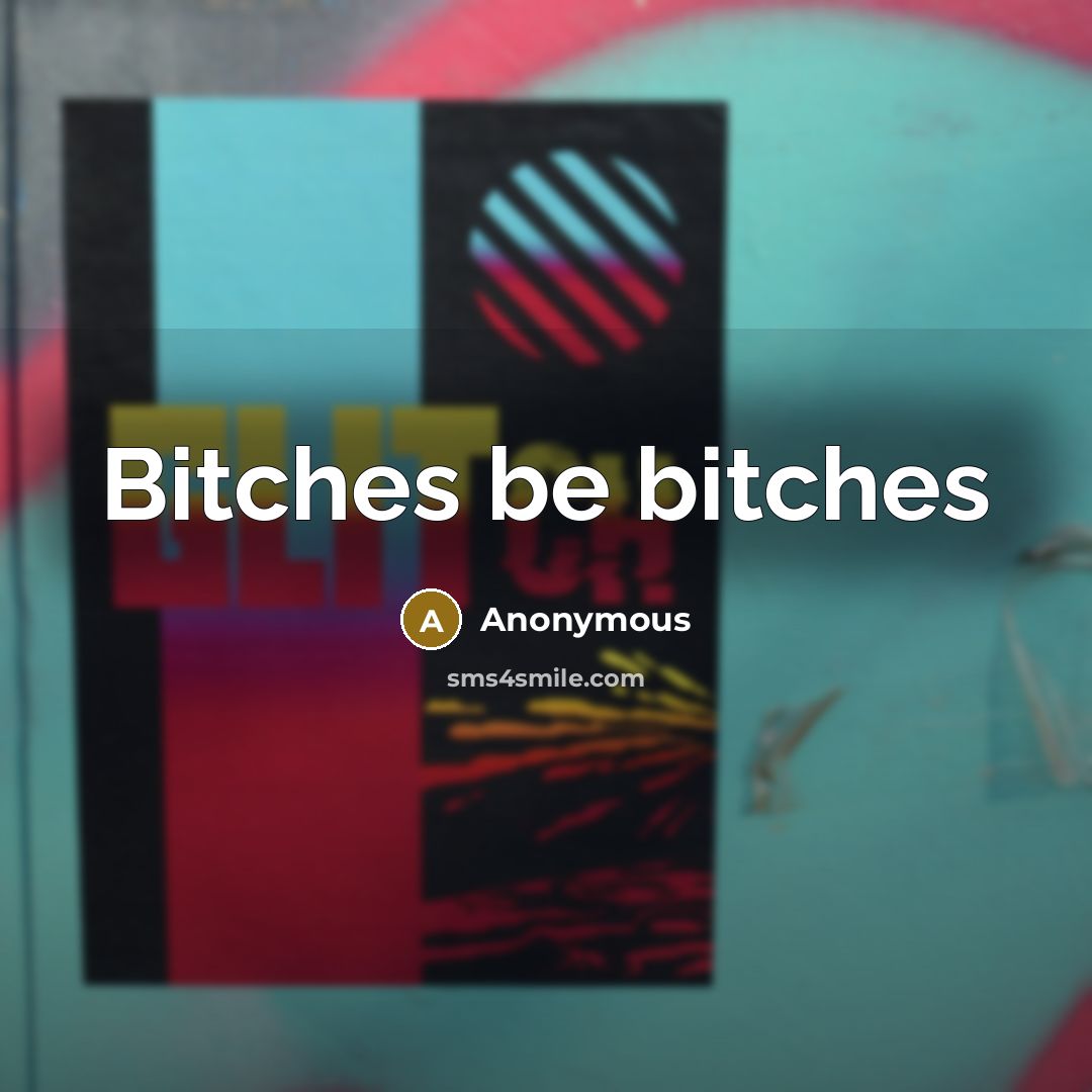“Bitches be bitches” quote by Anonymous