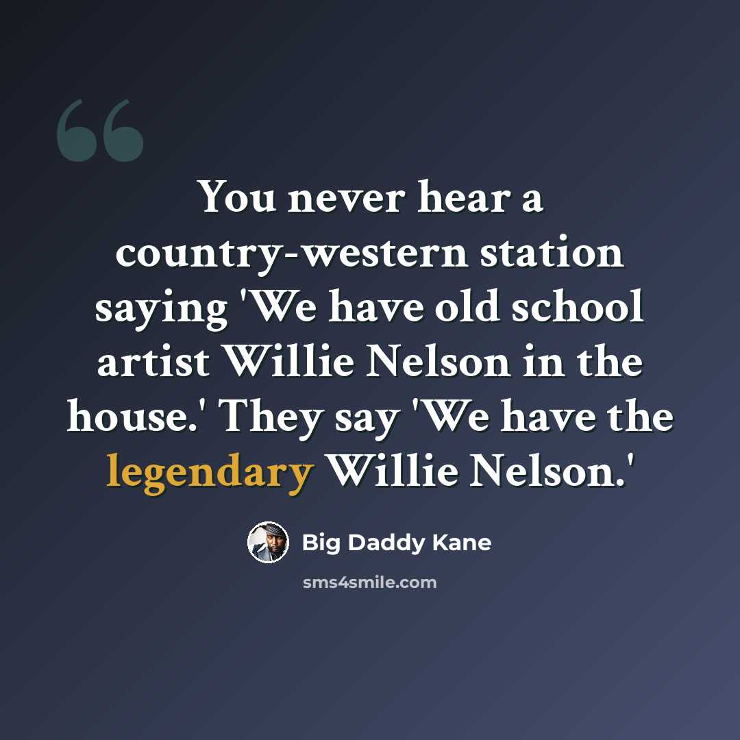 “You never hear a country-western station saying 'We have old school artist Willie Nelson in the house.' They say 'We have the legendary Willie Nelson.'” quote by Big Daddy Kane