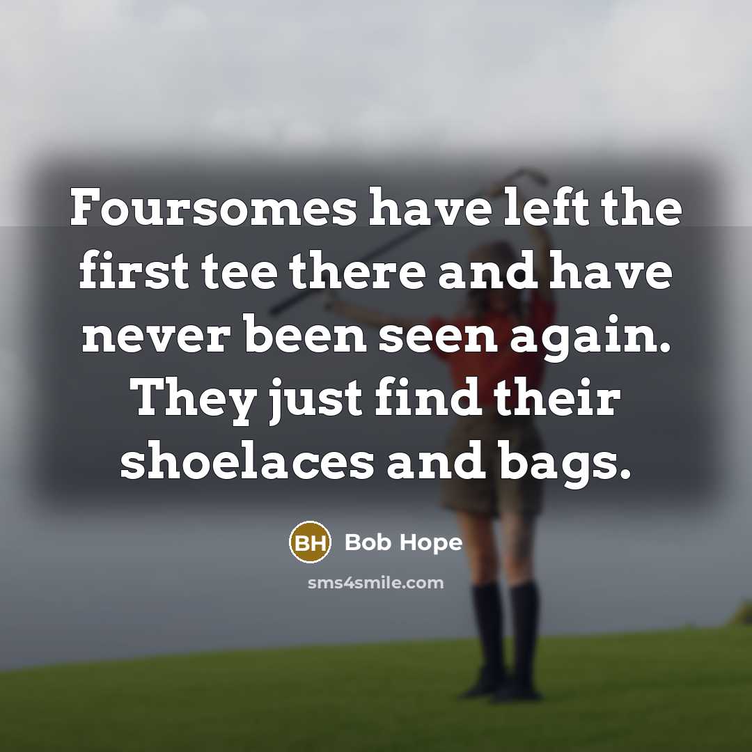 “Foursomes have left the first tee there and have never been seen again. They just find their shoelaces and bags.” quote by Bob Hope