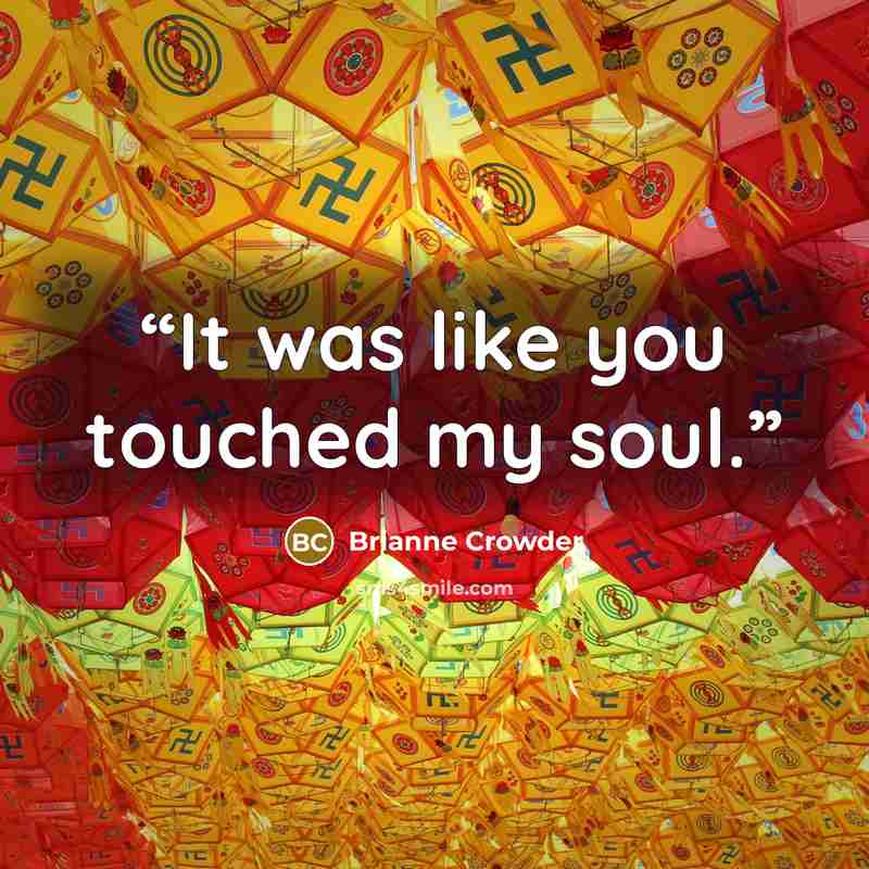 “It was like you touched my soul.” quote by Brianne Crowder