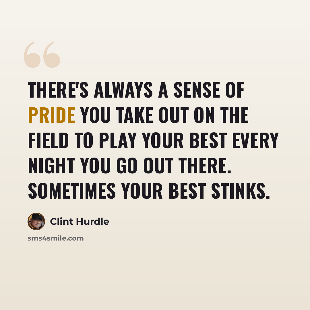 “There's always a sense of pride you take out on the field to play your best every night you go out there. Sometimes your best stinks.” quote by Clint Hurdle