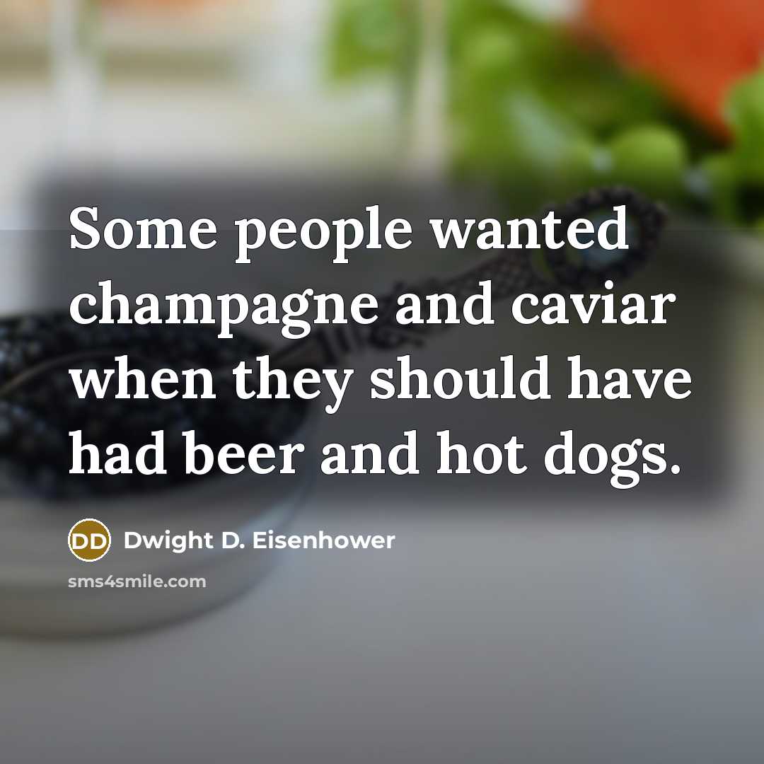 “Some people wanted champagne and caviar when they should have had beer and hot dogs.” quote by Dwight D. Eisenhower