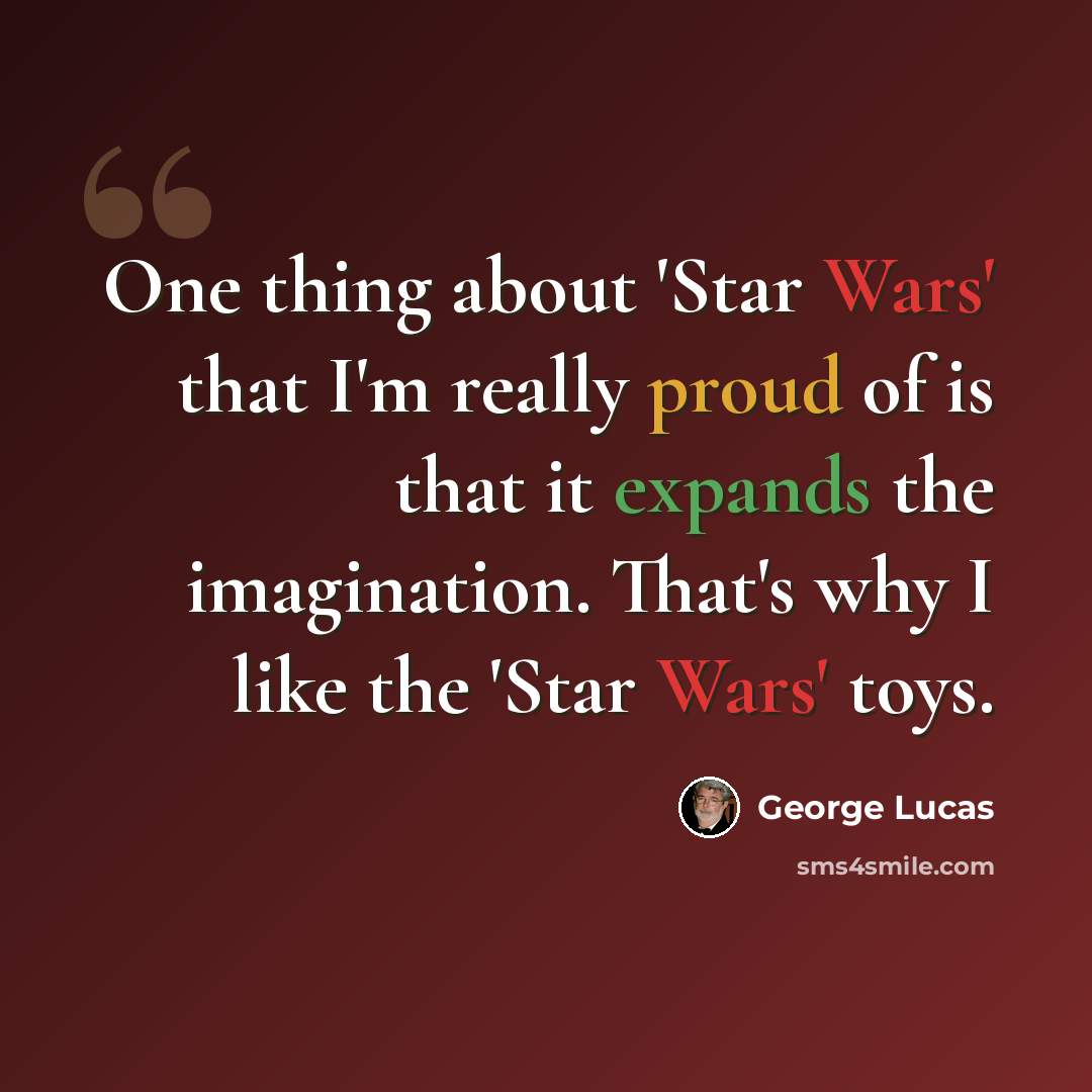 “One thing about 'Star Wars' that I'm really proud of is that it expands the imagination. That's why I like the 'Star Wars' toys.” quote by George Lucas