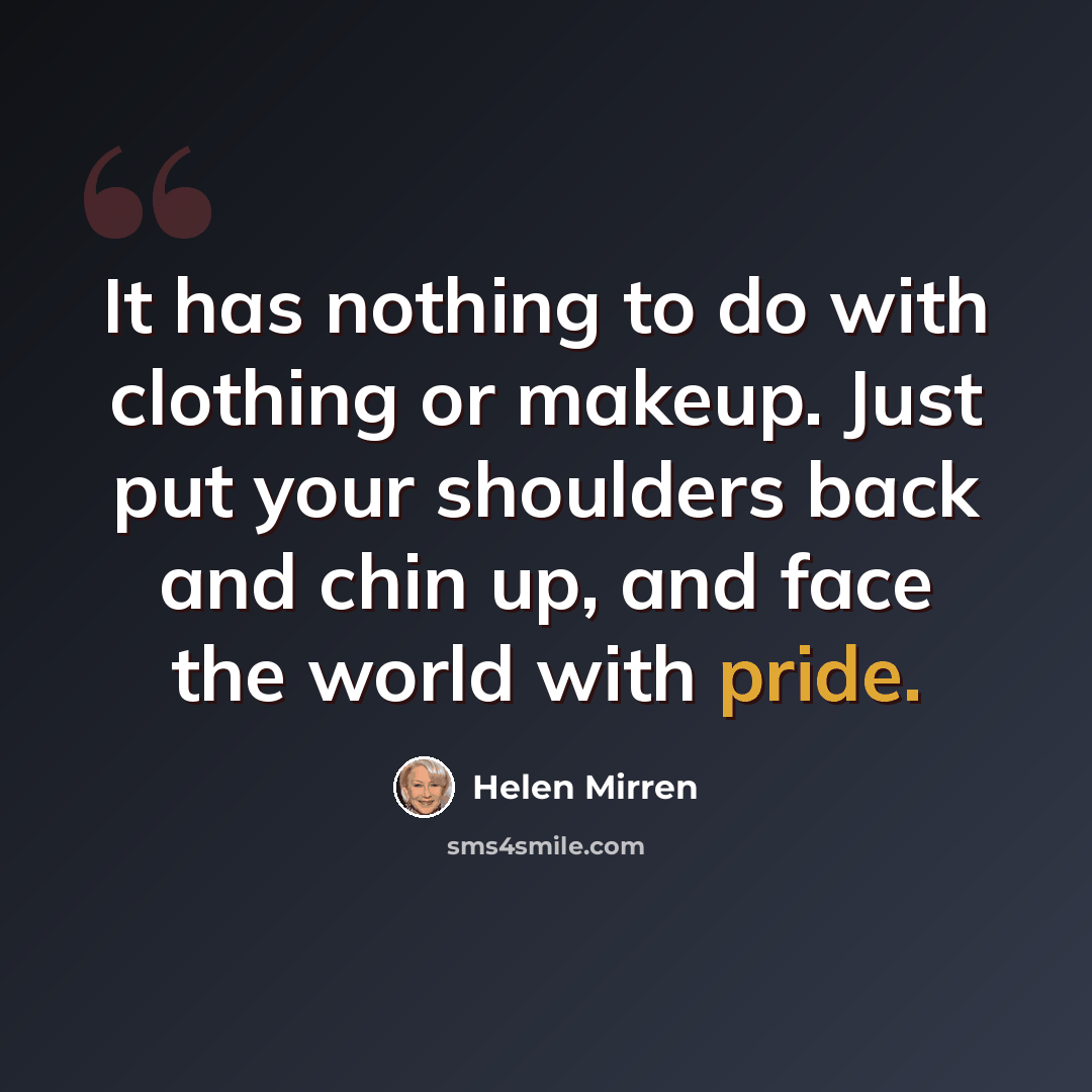 “It has nothing to do with clothing or makeup. Just put your shoulders back and chin up, and face the world with pride.” quote by Helen Mirren