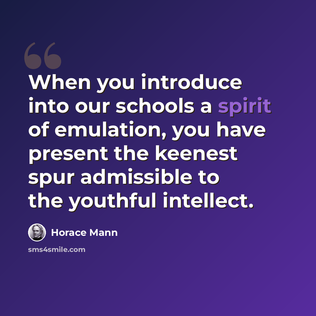 “When you introduce into our schools a spirit of emulation, you have present the keenest spur admissible to the youthful intellect.” quote by Horace Mann