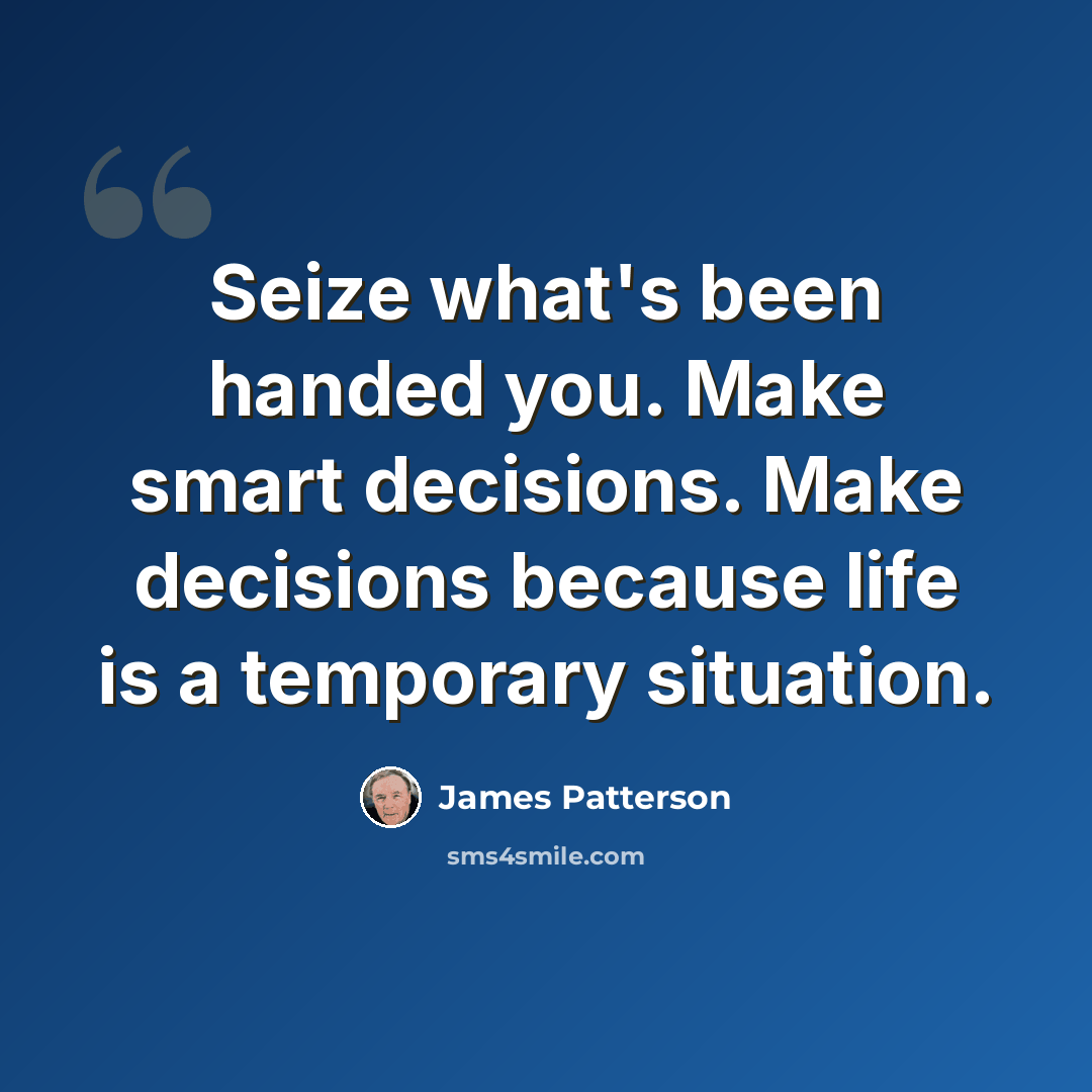 “Seize what's been handed you. Make smart decisions. Make decisions because life is a temporary situation.” quote by James Patterson