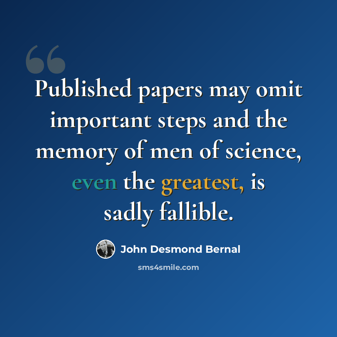 “Published papers may omit important steps and the memory of men of science, even the greatest, is sadly fallible.” quote by John Desmond Bernal