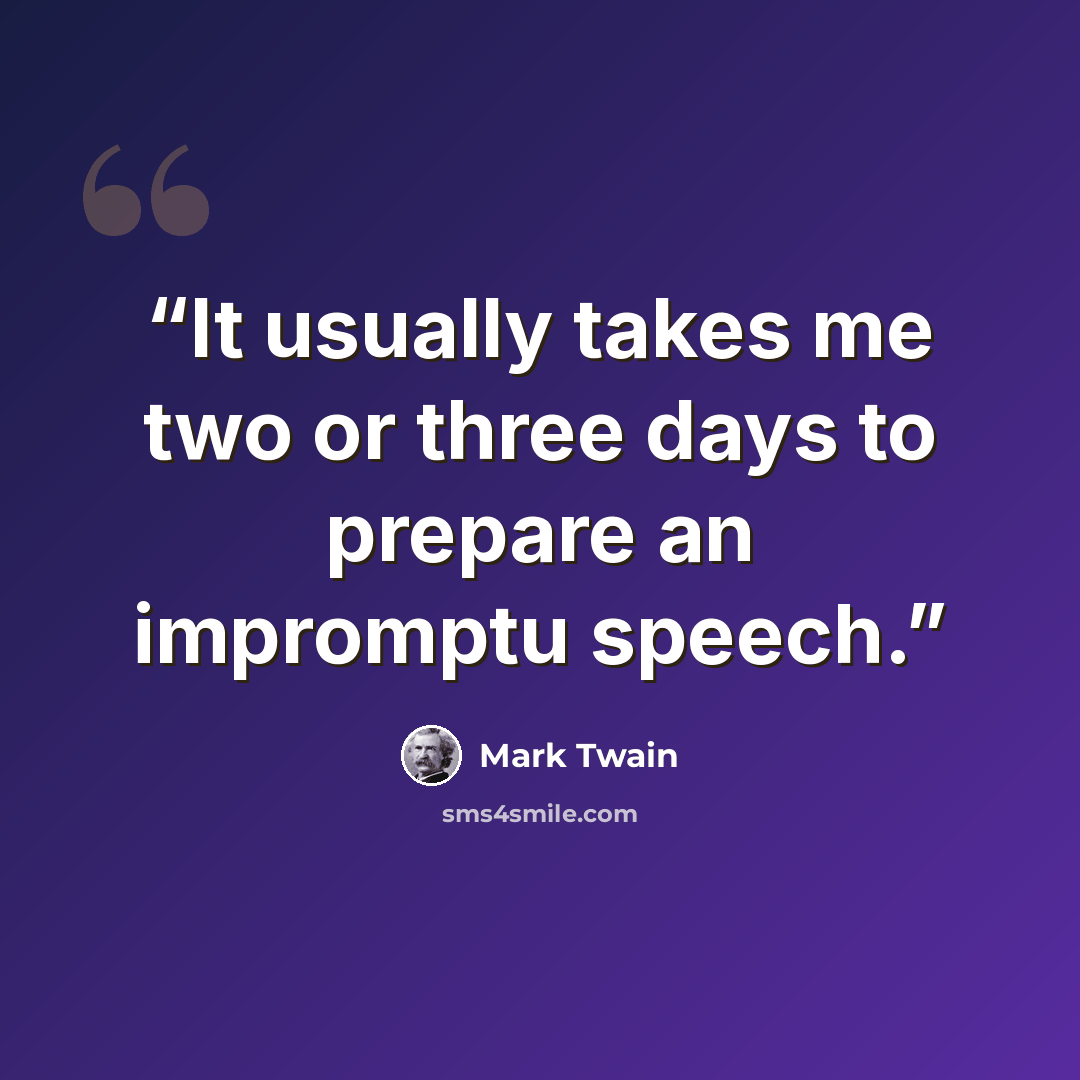 “It usually takes me two or three days to prepare an impromptu speech.” quote by Mark Twain
