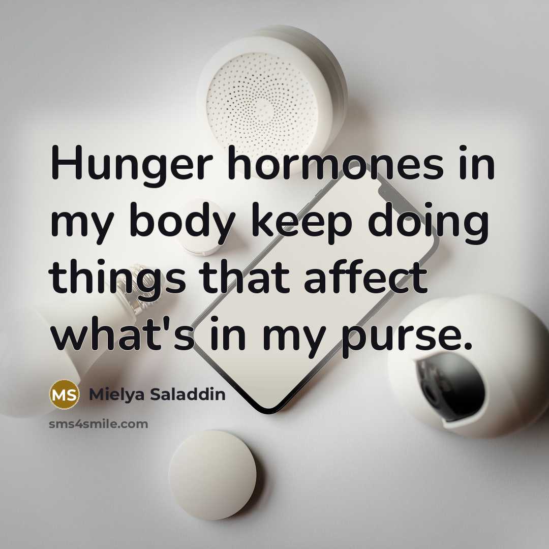 “Hunger hormones in my body keep doing things that affect what's in my purse.” quote by Mielya Saladdin
