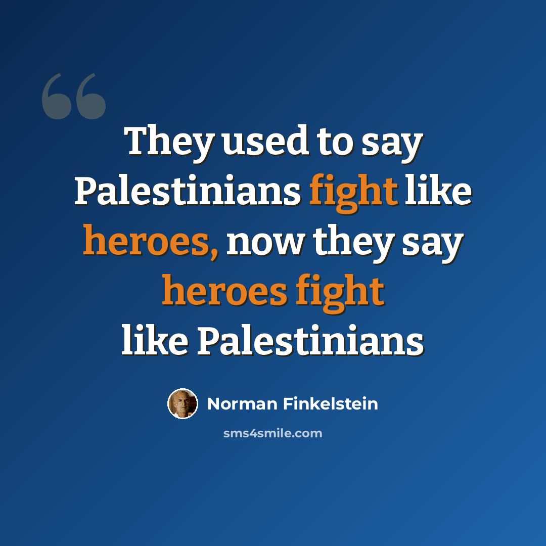 “They used to say Palestinians fight like heroes, now they say heroes fight like Palestinians” quote by Norman Finkelstein