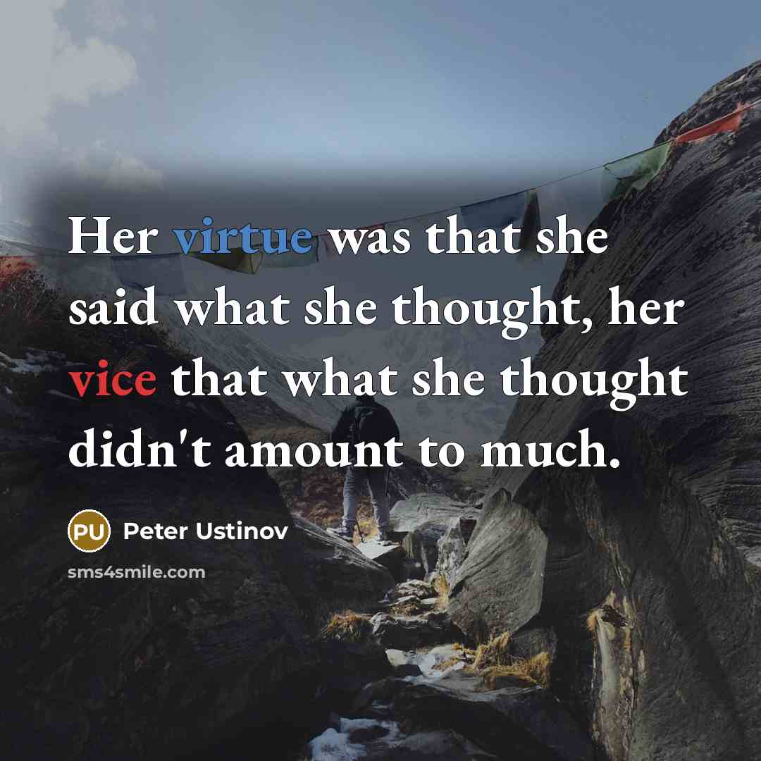 “Her virtue was that she said what she thought, her vice that what she thought didn't amount to much.” quote by Peter Ustinov