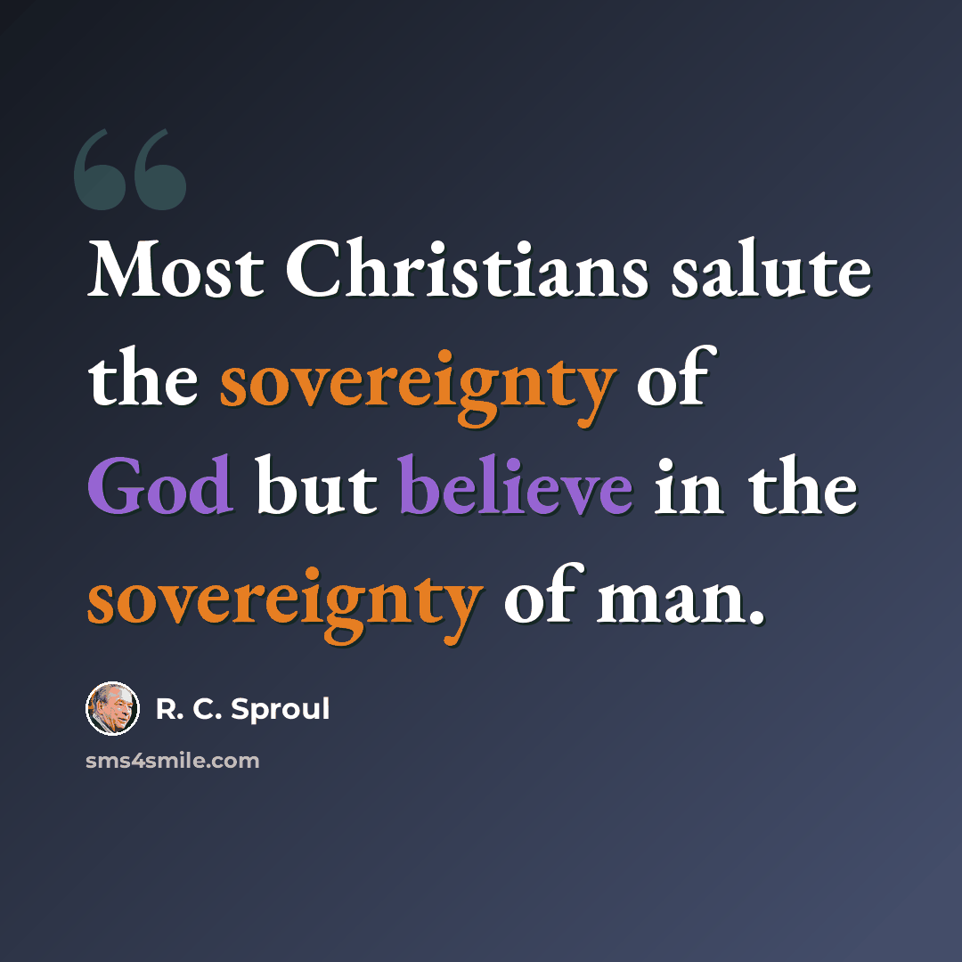 “Most Christians salute the sovereignty of God but believe in the sovereignty of man.” quote by R. C. Sproul