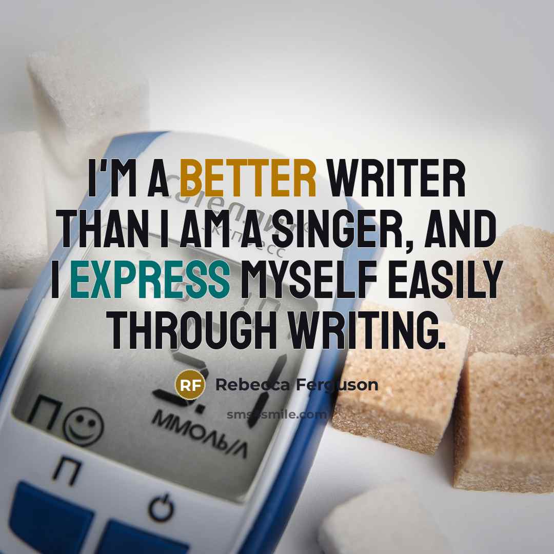 “I'm a better writer than I am a singer, and I express myself easily through writing.” quote by Rebecca Ferguson
